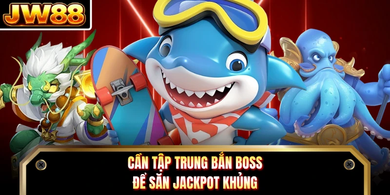 Cần tập trung bắn boss để săn jackpot khủng