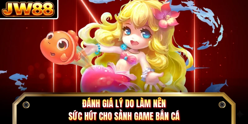 Đánh giá lý do làm nên sức hút cho sảnh game bắn cá