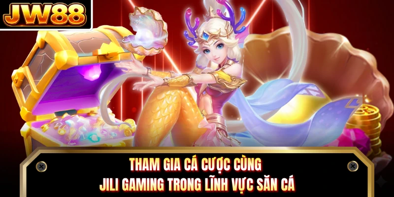 Tham gia cá cược cùng Jili Gaming trong lĩnh vực săn cá